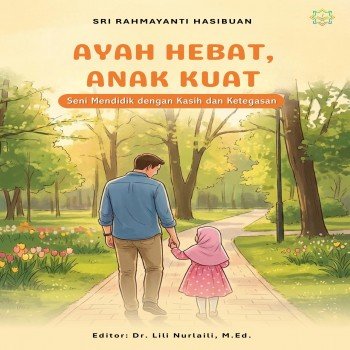 Ayah Hebat Anak Kuat Seni Mendidik dengan Kasih dan Ketegasan